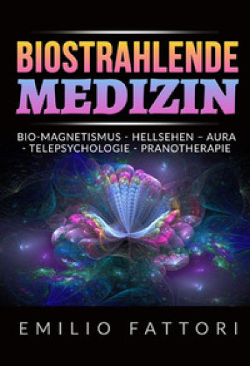 Biostrahlende medizin. Bio-magnetismus, hellsehen - aura, telepsychologie, pranotherapie - Emilio Fattori