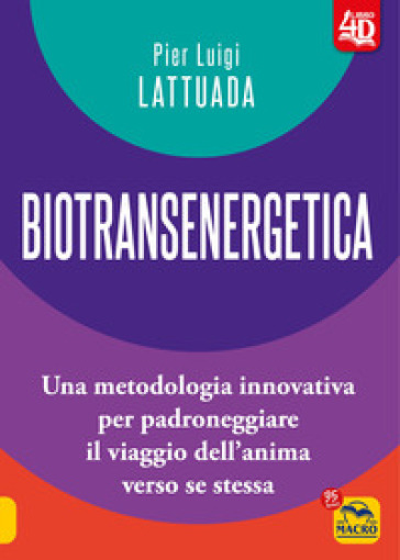 Biotransenergetica 4D. Una metodologia innovativa per padroneggiare il viaggio dell'anima verso se stessa - Pier Luigi Lattuada