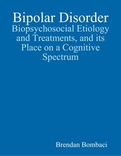 Bipolar Disorder: Biopsychosocial Etiology and Treatments, and Its Place On a Cognitive Spectrum