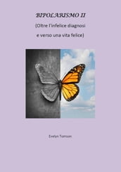 Bipolarismo II - Oltre l infelice diagnosi e verso una vita felice