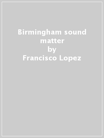 Birmingham sound matter - Francisco Lopez