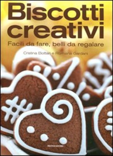 Biscotti creativi. Facili da fare, belli da regalare - Cristina Bottari - Romana Gardani