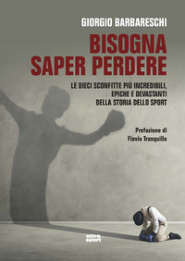 Bisogna saper perdere. Le dieci sconfitte più incredibili, epiche e devastanti della storia dello sport - Giorgio Barbareschi