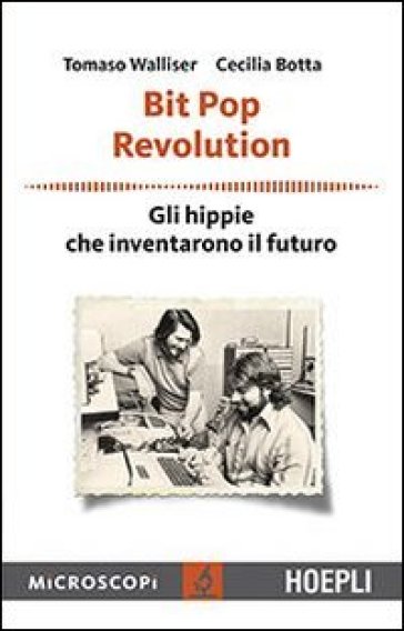 Bit Pop Revolution. Gli hippie che inventarono il futuro - Tomaso Walliser - Cecilia Botta