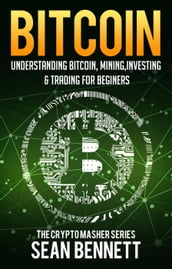 Bitcoin: Understanding Bitcoin, Bitcoin Cash, Blockchain, Mining, Investing & Online Day Trading for Beginners, A Guide to Investing & Mastering Cryptocurrency