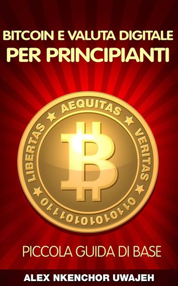 Bitcoin e Valuta Digitale per Principianti: Piccola Guida di Base - Alex Nkenchor Uwajeh