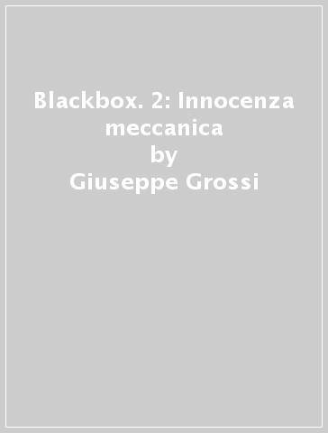 Blackbox. 2: Innocenza meccanica - Giuseppe Grossi | 