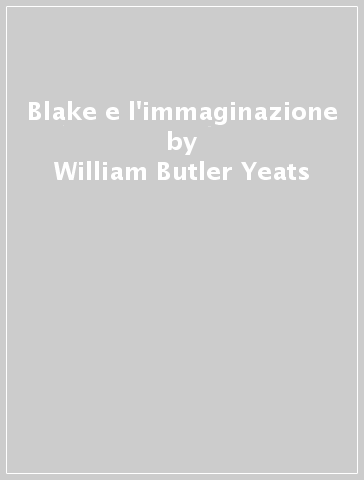 Blake e l'immaginazione - William Butler Yeats