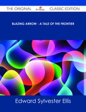 Blazing Arrow - A Tale of the Frontier - The Original Classic Edition