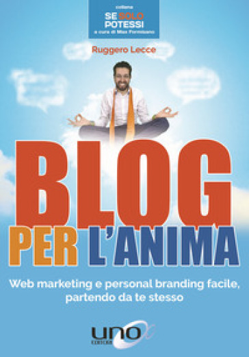 Blog per l'anima. Web marketing e personal branding facile, partendo da te stesso - Ruggero Lecce