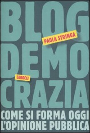 Blogdemocrazia. Come si forma oggi l'opinione pubblica - Paola Stringa