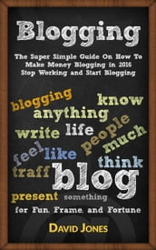 Blogging:The Super Simple Guide On How To Make Money Blogging in 2016 Stop Working and Start Blogging