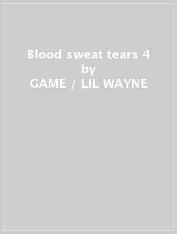 Blood sweat & tears 4 - GAME / LIL WAYNE