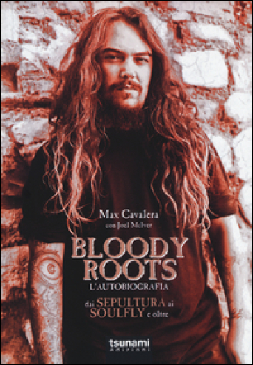 Bloody Roots. L'autobiografia. Dai Sepultura ai Soulfly e oltre - Max Cavalera - Joel McIver