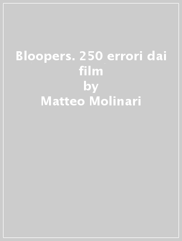 Bloopers. 250 errori dai film - Matteo Molinari