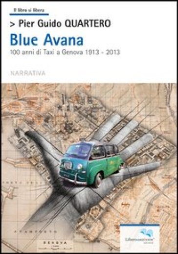 Blue Avana. 100 anni di taxi a Genova 1913-2013 - Pier Guido Quartero