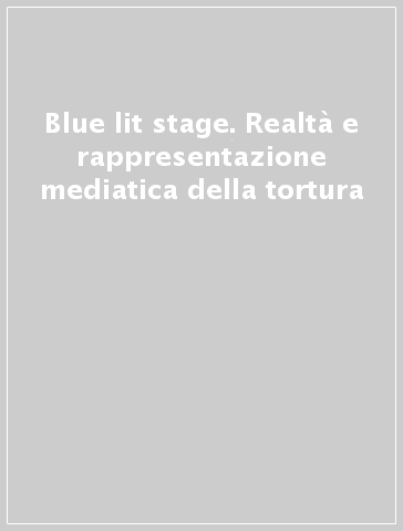 Blue lit stage. Realtà e rappresentazione mediatica della tortura