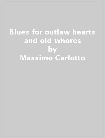 Blues for outlaw hearts and old whores - Massimo Carlotto