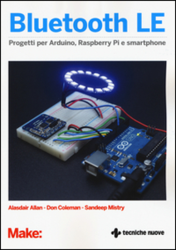Bluetooth LE. Progetti per Arduino, Raspberry Pi e smartphone - Alasdair Allan - Don Coleman - Sandeep Mistry