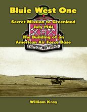 Bluie West One: Secret Mission to Greenland, July 1941  The Building of an American Air Force Base