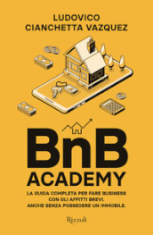 BnB Academy. La guida completa per fare business con gli affitti brevi. Anche senza possedere un immobile