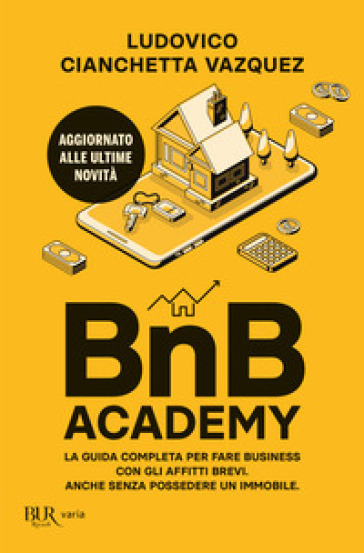 BnB Academy. La guida completa per fare business con gli affitti brevi. Anche senza possedere un immobile - Ludovico Cianchetta Vazquez