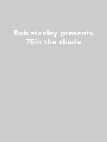 Bob stanley presents 76in the shade