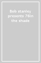 Bob stanley presents 76in the shade