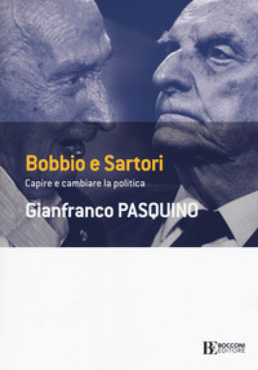 Bobbio e Sartori. Capire e cambiare la politica - Gianfranco Pasquino