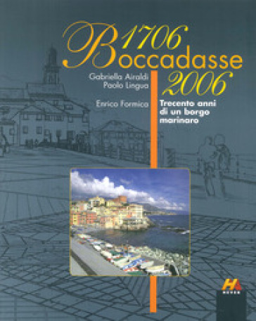 Boccadasse 1706-2006. Trecento anni di un borgo marinaro - Gabriella Airaldi - Paolo Lingua - Enrico Formica