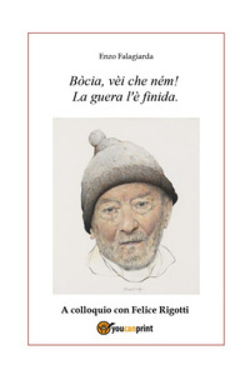 Bòcia, vèi che ném! La guera l'è finida. A colloquio con Felice Rigotti - Enzo Falagiarda