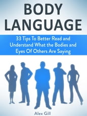 Body Language: 33 Tips To Better Read and Understand What the Bodies and Eyes Of Others Are Saying