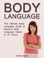 Body Language: The Ultimate Body Language Guide to Become Body Language Expert in 24 Hours