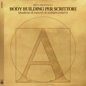 Body building per scrittori. Quaderno di esercizi di scrittura creativa - Rita Angelelli