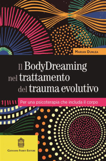 Il BodyDreaming nel trattamento del trauma evolutivo. Per una psicoterapia che includa il corpo - Marian Dunlea