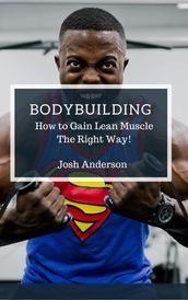 Bodybuilding, How to Gain Lean Muscle The Right Way!