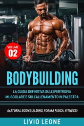 Bodybuilding: Tutti i segreti per l aumento della massa muscolare. La guida definitiva sull ipertrofia muscolare e sull allenamento in palestra. (Natural bodybuilding, forma fisica, schede).Volume 2
