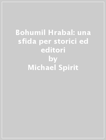 Bohumil Hrabal: una sfida per storici ed editori - Michael Spirit