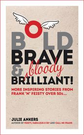 Bold, Brave and (Bloody) Brilliant: More Inspiring Stories From Frank  N  Feisty over 50s...