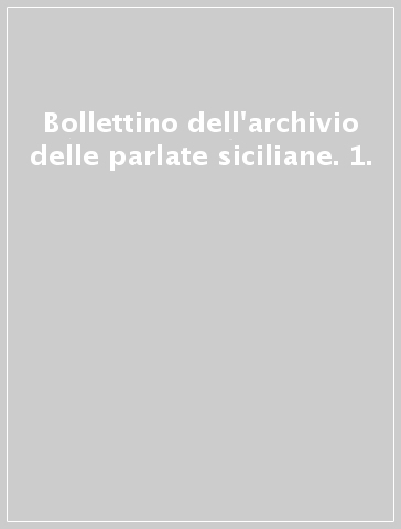 Bollettino dell'archivio delle parlate siciliane. 1.