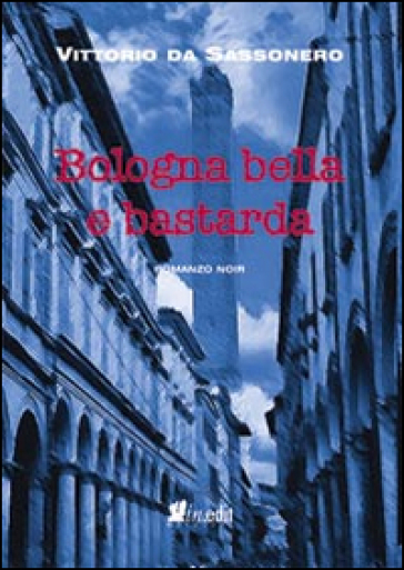 Bologna bella e bastarda - Vittorio Da Sassonero