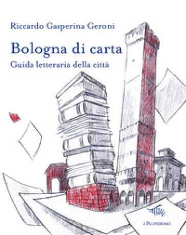 Bologna di carta. Guida letteraria della città - Riccardo Gasperina Geroni