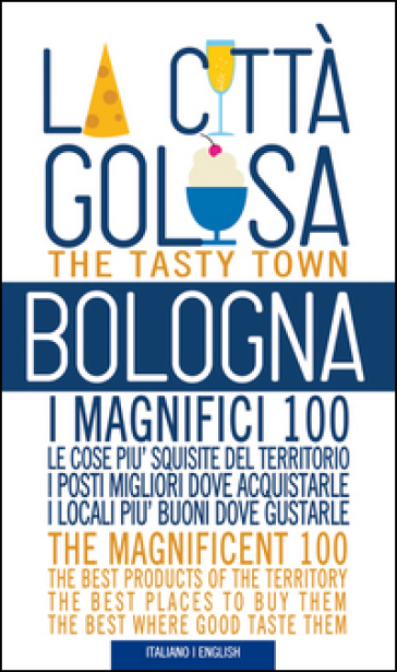 Bologna la città golosa. I magnifici 100. Le cose più squisite del territorio. I posti migliori dove acquistarle... Ediz. multilingue