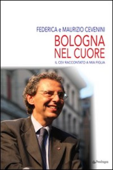 Bologna nel cuore. Il Cev raccontato a mia figlia - M. Cevenini - Federica Cevenini - Maurizio Cevenini