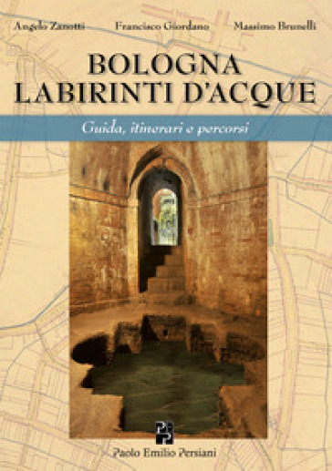 Bologna labirinti d'acque. Guida, itinerari e percorsi. Ediz. economica - Angelo Zanotti - Francisco Giordano - Massimo Brunelli