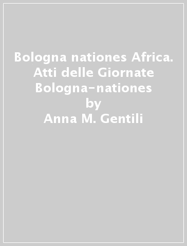 Bologna nationes Africa. Atti delle Giornate Bologna-nationes - Anna M. Gentili