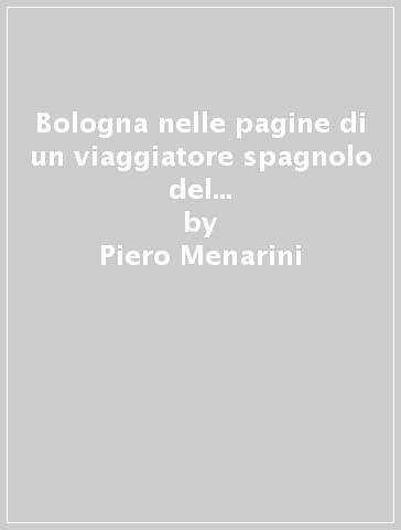 Bologna nelle pagine di un viaggiatore spagnolo del Settecento: Leandro Fernandez de Moratin - Piero Menarini