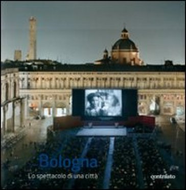 Bologna lo spettacolo di una città. Ediz. illustrata - Massimo Siragusa - Angelo Raffaele Turetta