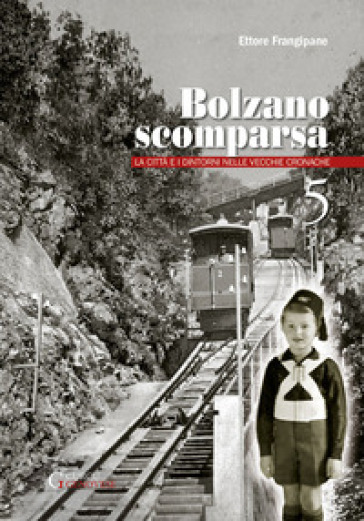 Bolzano scomparsa. La città e i dintorni nelle vecchie cronache. 5. - Ettore Frangipane