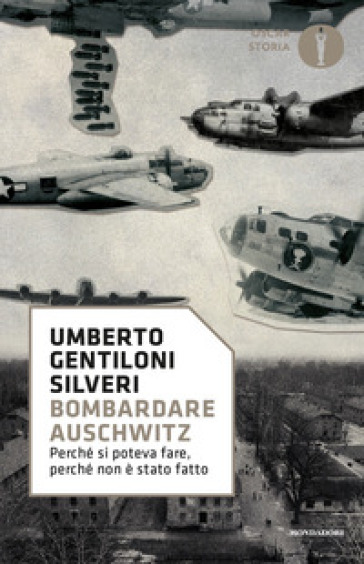 Bombardare Auschwitz. Perché si poteva fare, perché non è stato fatto - Umberto Gentiloni Silveri